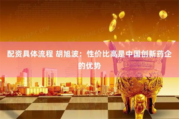 配资具体流程 胡旭波：性价比高是中国创新药企的优势